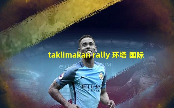taklimakan rally 环塔 国际